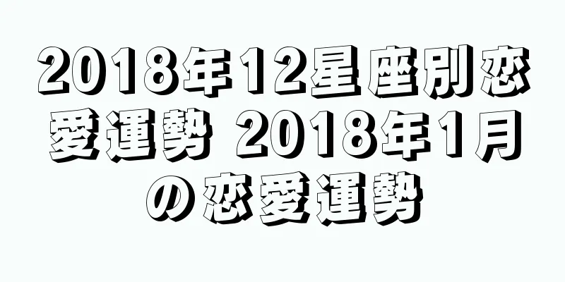 2018年12星座別恋愛運勢 2018年1月の恋愛運勢