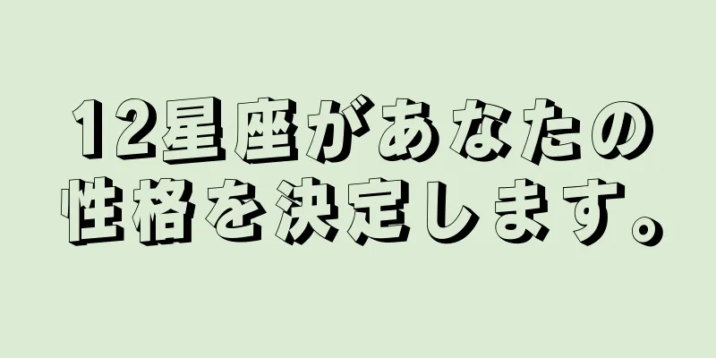 12星座があなたの性格を決定します。
