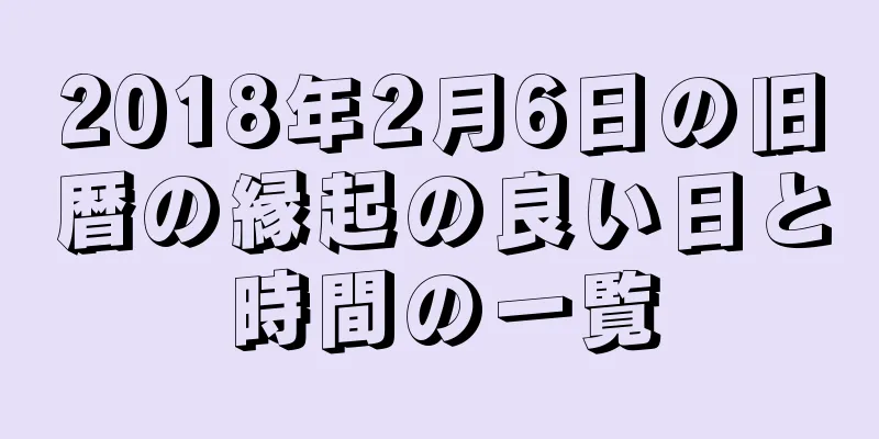 2018年2月6日の旧暦の縁起の良い日と時間の一覧