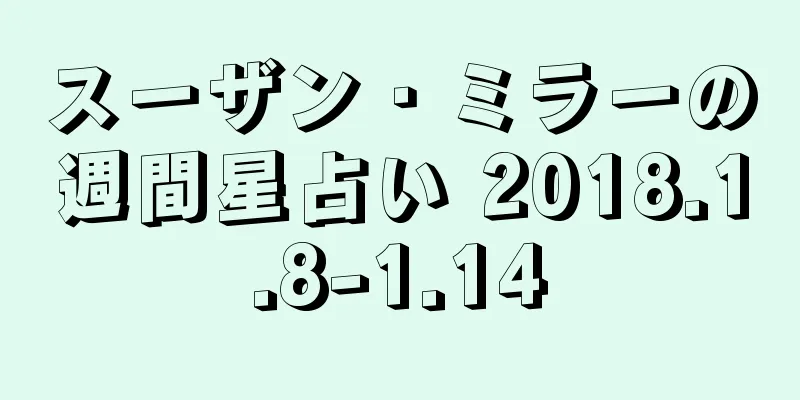スーザン・ミラーの週間星占い 2018.1.8-1.14