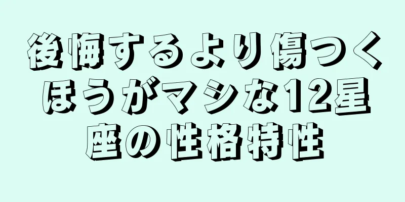 後悔するより傷つくほうがマシな12星座の性格特性