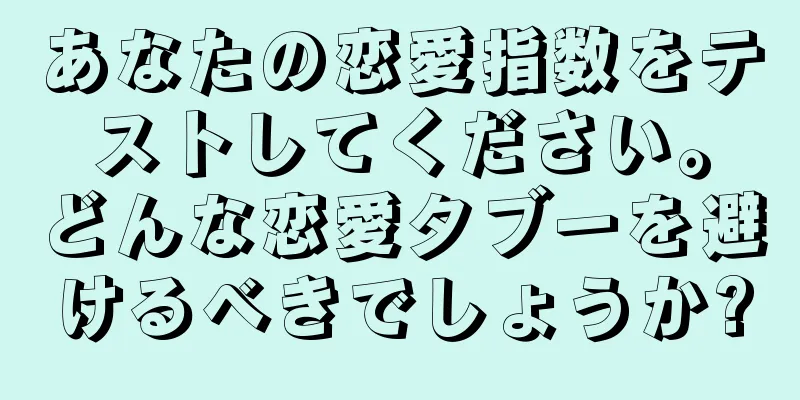 あなたの恋愛指数をテストしてください。どんな恋愛タブーを避けるべきでしょうか?