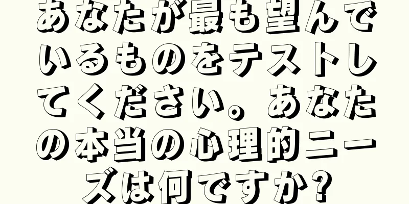 あなたが最も望んでいるものをテストしてください。あなたの本当の心理的ニーズは何ですか?
