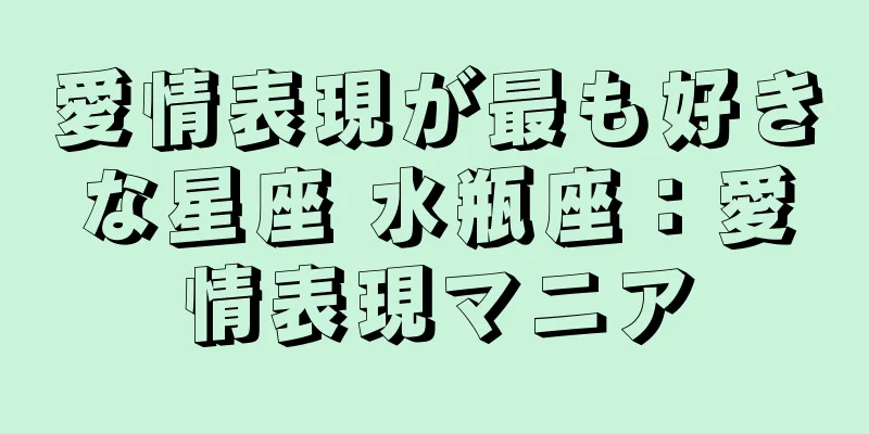 愛情表現が最も好きな星座 水瓶座：愛情表現マニア