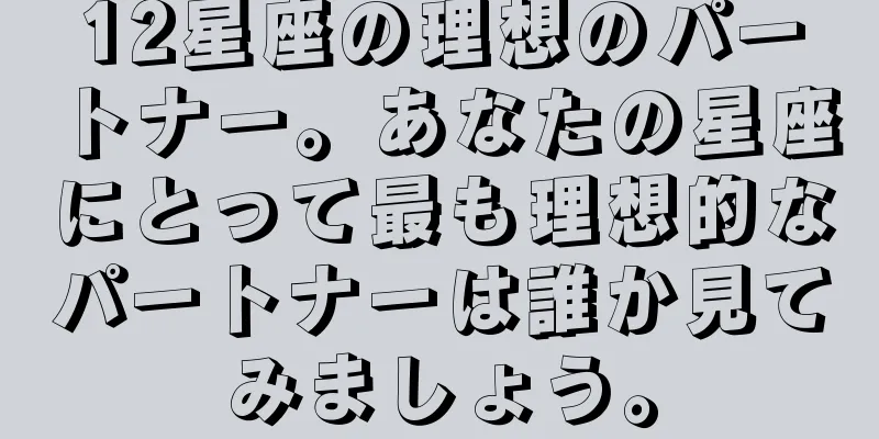 12星座の理想のパートナー。あなたの星座にとって最も理想的なパートナーは誰か見てみましょう。