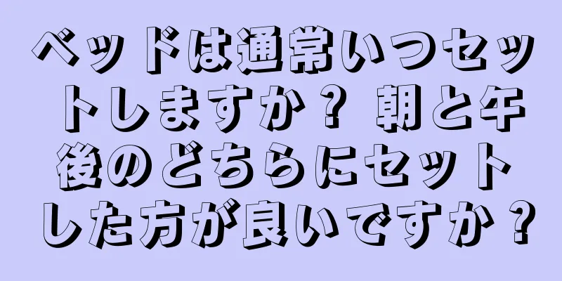 ベッドは通常いつセットしますか？ 朝と午後のどちらにセットした方が良いですか？