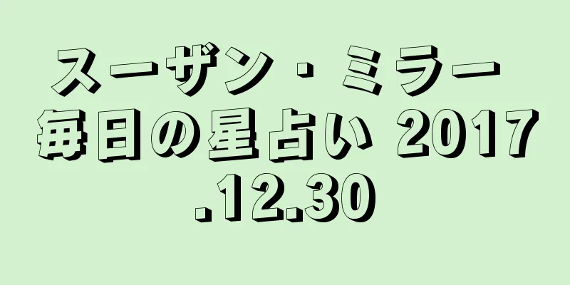 スーザン・ミラー 毎日の星占い 2017.12.30