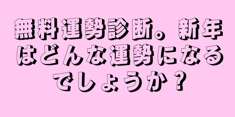 無料運勢診断。新年はどんな運勢になるでしょうか？