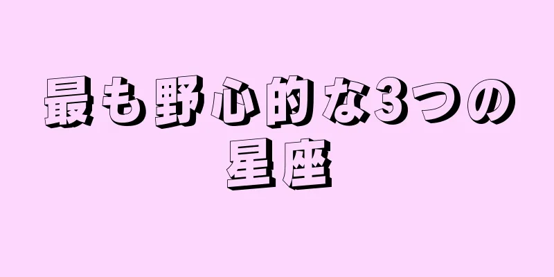 最も野心的な3つの星座
