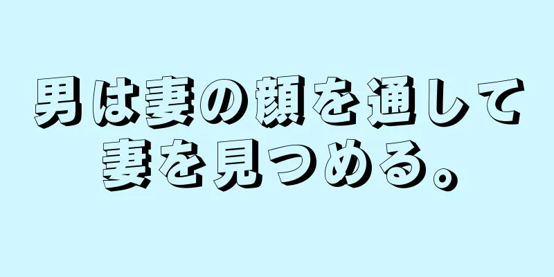男は妻の顔を通して妻を見つめる。