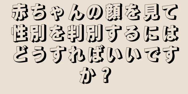 赤ちゃんの顔を見て性別を判別するにはどうすればいいですか？