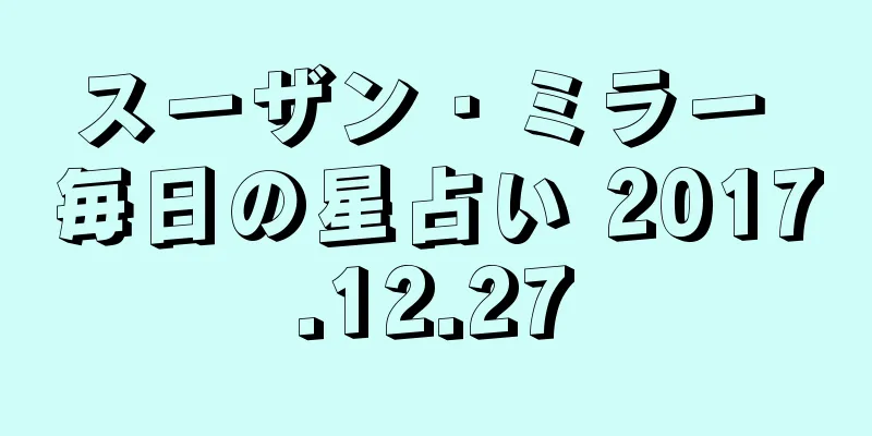 スーザン・ミラー 毎日の星占い 2017.12.27