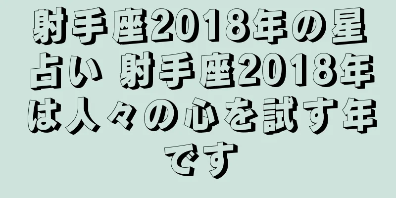 射手座2018年の星占い 射手座2018年は人々の心を試す年です
