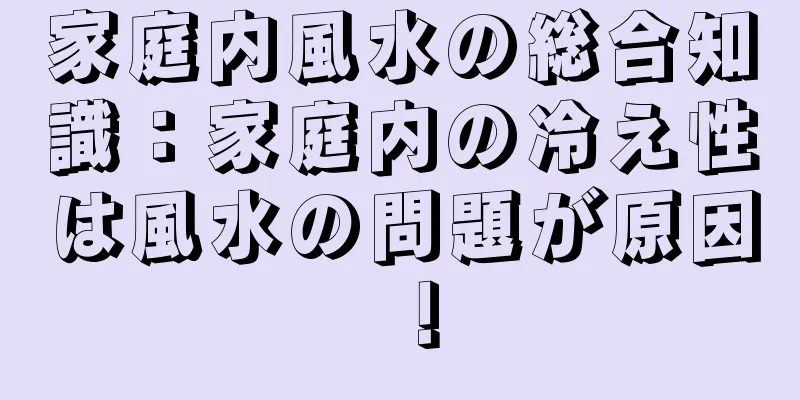 家庭内風水の総合知識：家庭内の冷え性は風水の問題が原因！