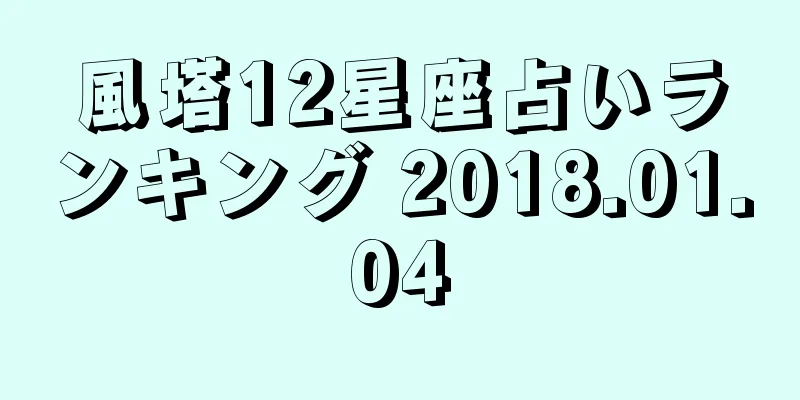 風塔12星座占いランキング 2018.01.04