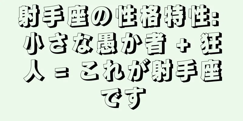 射手座の性格特性: 小さな愚か者 + 狂人 = これが射手座です