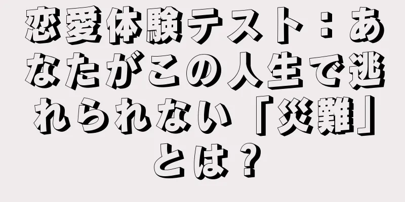 恋愛体験テスト：あなたがこの人生で逃れられない「災難」とは？