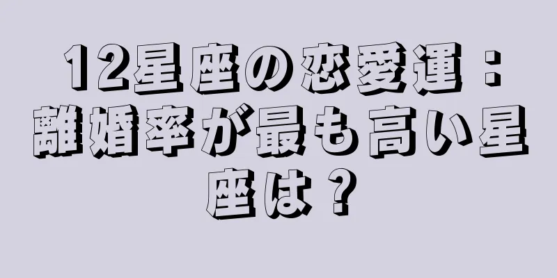 12星座の恋愛運：離婚率が最も高い星座は？
