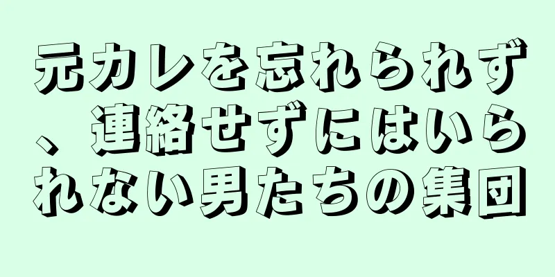 元カレを忘れられず、連絡せずにはいられない男たちの集団