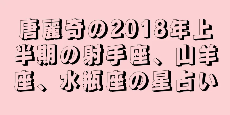 唐麗奇の2018年上半期の射手座、山羊座、水瓶座の星占い