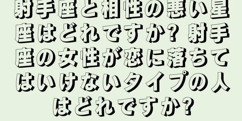 射手座と相性の悪い星座はどれですか? 射手座の女性が恋に落ちてはいけないタイプの人はどれですか?