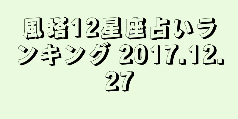 風塔12星座占いランキング 2017.12.27