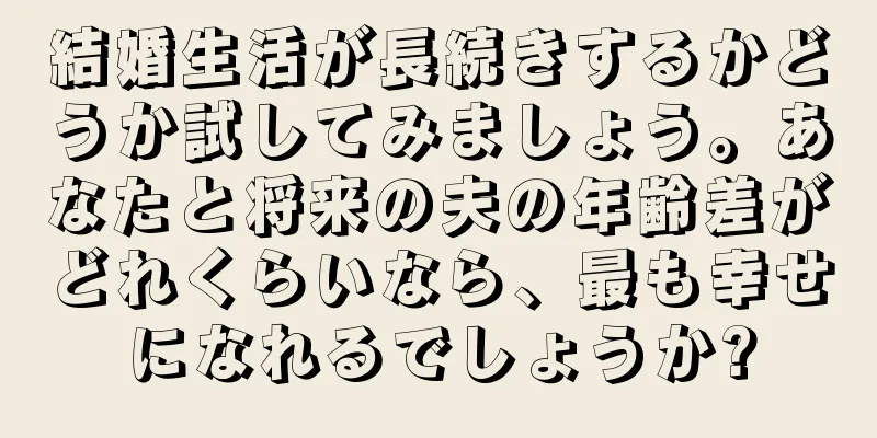 結婚生活が長続きするかどうか試してみましょう。あなたと将来の夫の年齢差がどれくらいなら、最も幸せになれるでしょうか?