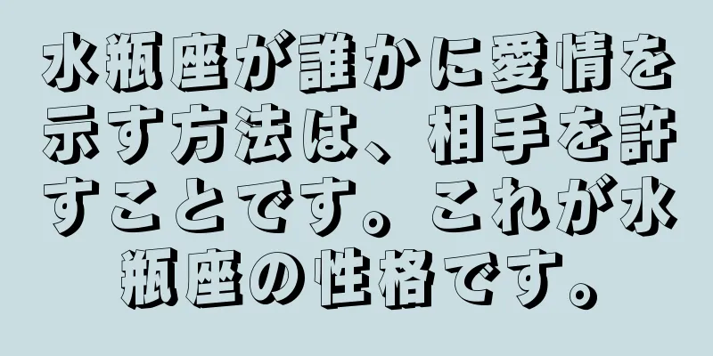 水瓶座が誰かに愛情を示す方法は、相手を許すことです。これが水瓶座の性格です。