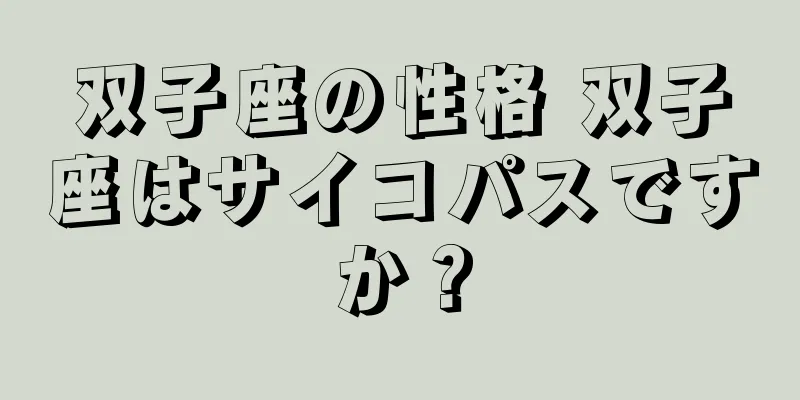双子座の性格 双子座はサイコパスですか？