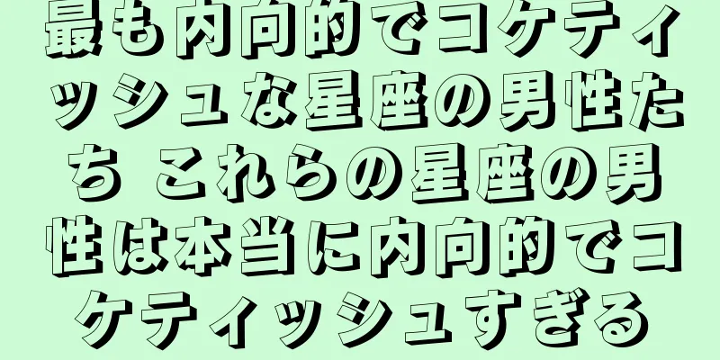 最も内向的でコケティッシュな星座の男性たち これらの星座の男性は本当に内向的でコケティッシュすぎる