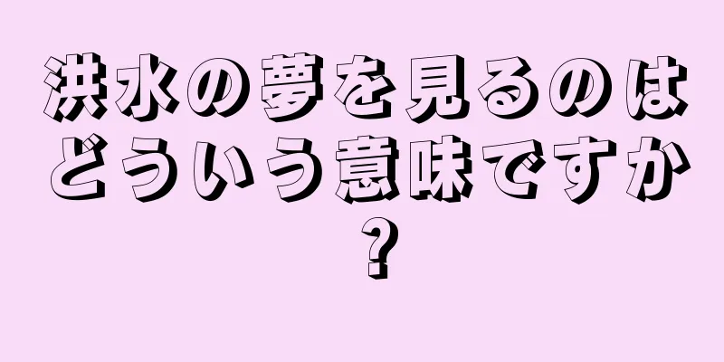 洪水の夢を見るのはどういう意味ですか？