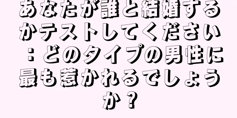あなたが誰と結婚するかテストしてください：どのタイプの男性に最も惹かれるでしょうか？