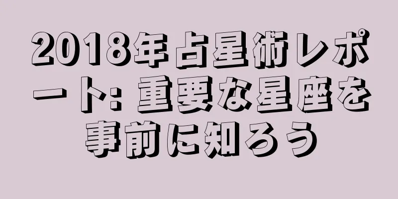 2018年占星術レポート: 重要な星座を事前に知ろう