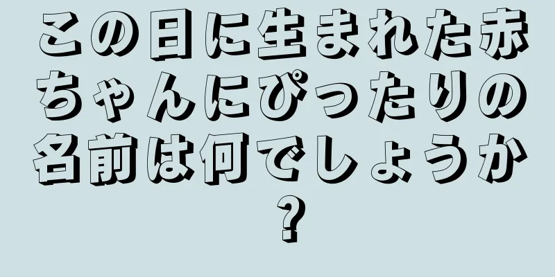 この日に生まれた赤ちゃんにぴったりの名前は何でしょうか？