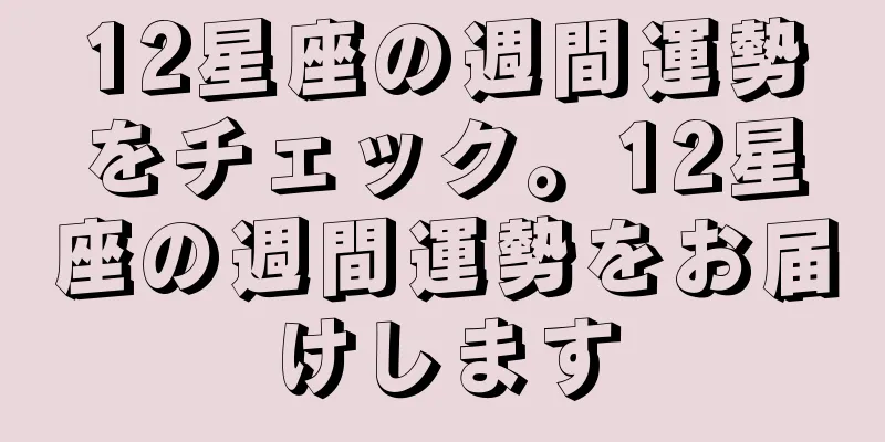 12星座の週間運勢をチェック。12星座の週間運勢をお届けします