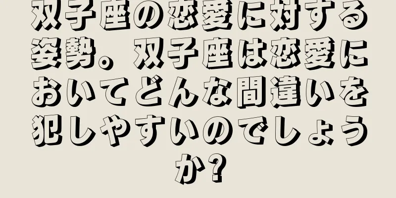 双子座の恋愛に対する姿勢。双子座は恋愛においてどんな間違いを犯しやすいのでしょうか?