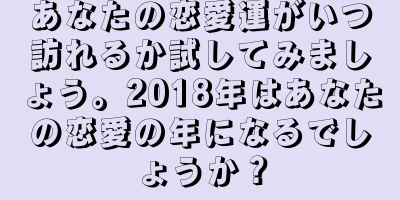 あなたの恋愛運がいつ訪れるか試してみましょう。2018年はあなたの恋愛の年になるでしょうか？