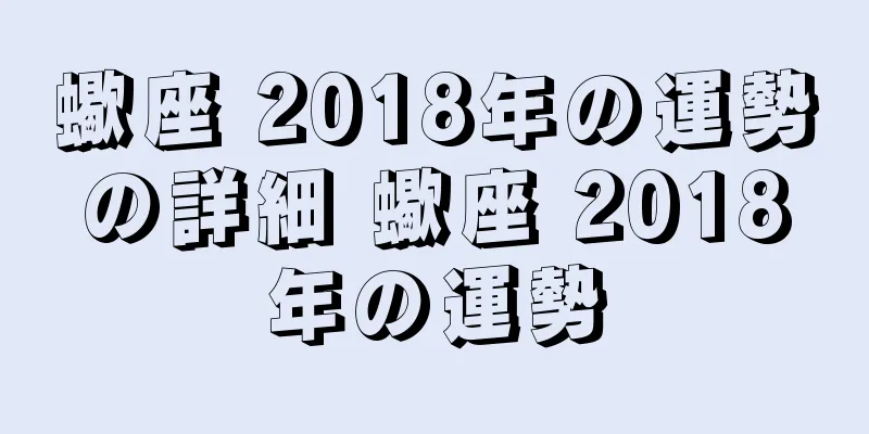 蠍座 2018年の運勢の詳細 蠍座 2018年の運勢