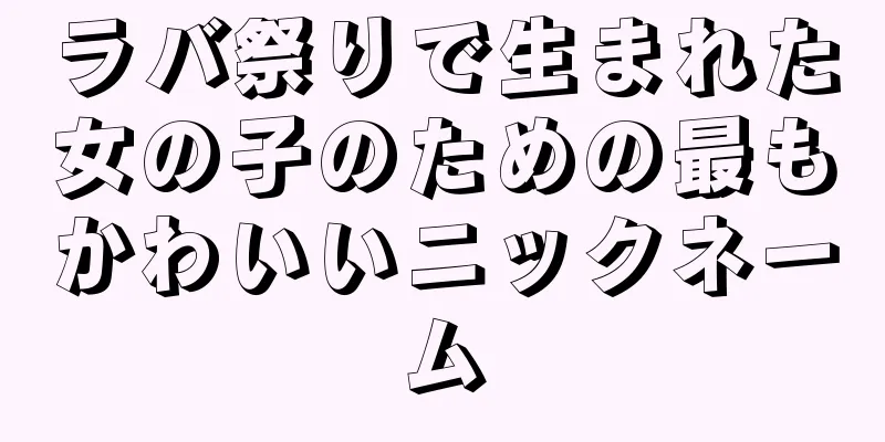 ラバ祭りで生まれた女の子のための最もかわいいニックネーム