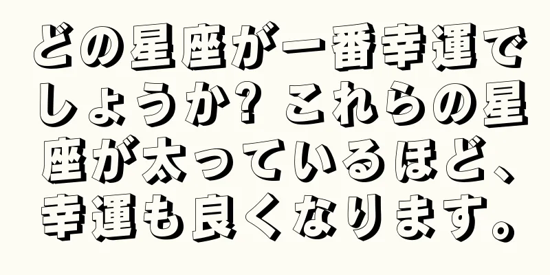 どの星座が一番幸運でしょうか? これらの星座が太っているほど、幸運も良くなります。
