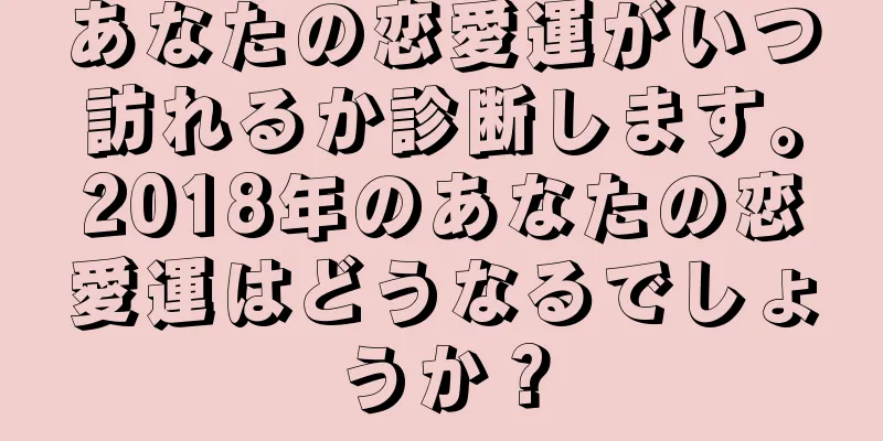 あなたの恋愛運がいつ訪れるか診断します。2018年のあなたの恋愛運はどうなるでしょうか？