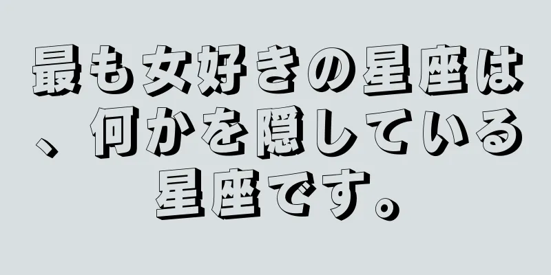 最も女好きの星座は、何かを隠している星座です。