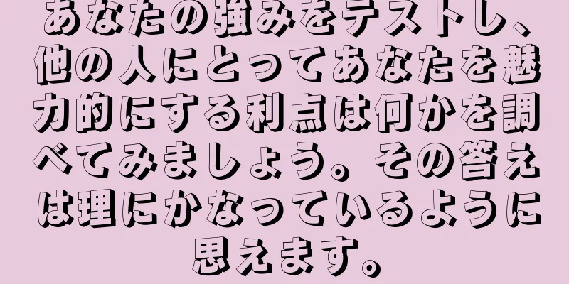 あなたの強みをテストし、他の人にとってあなたを魅力的にする利点は何かを調べてみましょう。その答えは理にかなっているように思えます。