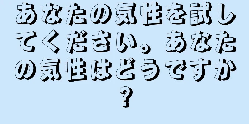 あなたの気性を試してください。あなたの気性はどうですか?