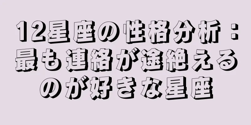 12星座の性格分析：最も連絡が途絶えるのが好きな星座