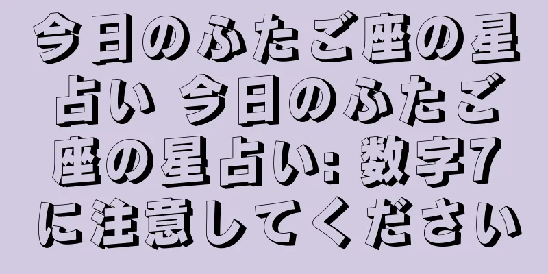 今日のふたご座の星占い 今日のふたご座の星占い: 数字7に注意してください