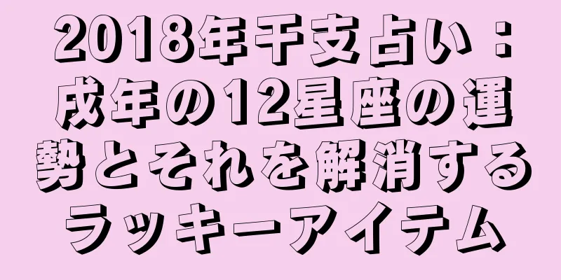 2018年干支占い：戌年の12星座の運勢とそれを解消するラッキーアイテム