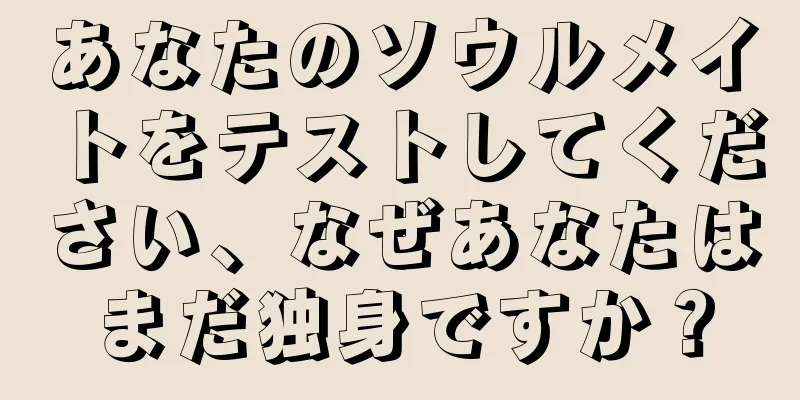 あなたのソウルメイトをテストしてください、なぜあなたはまだ独身ですか？