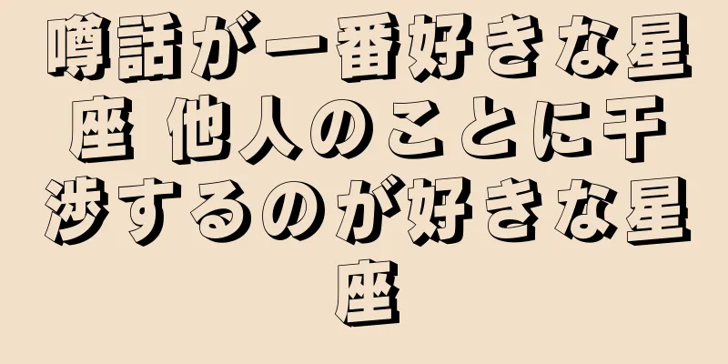噂話が一番好きな星座 他人のことに干渉するのが好きな星座