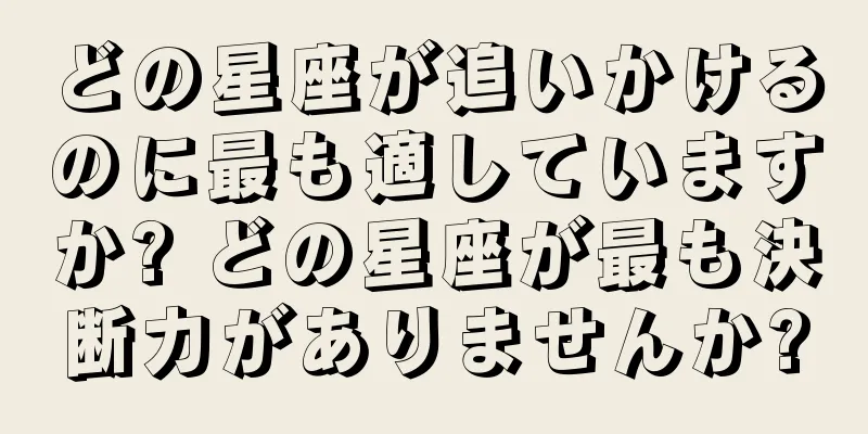 どの星座が追いかけるのに最も適していますか? どの星座が最も決断力がありませんか?